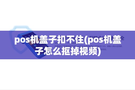 pos机盖子扣不住(pos机盖子怎么抠掉视频) pos机盖子扣不住(pos机盖子怎么抠掉视频)
