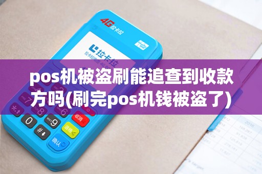 pos机被盗刷能追查到收款方吗(刷完pos机钱被盗了) pos机被盗刷能追查到收款方吗(刷完pos机钱被盗了)