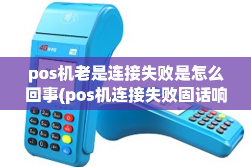 pos机老是连接失败是怎么回事(pos机连接失败固话响) pos机老是连接失败是怎么回事(pos机连接失败固话响)