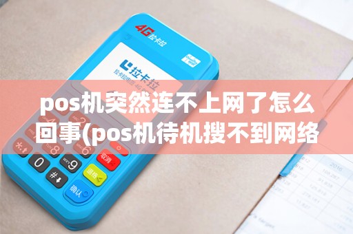pos机突然连不上网了怎么回事(pos机待机搜不到网络) pos机突然连不上网了怎么回事(pos机待机搜不到网络)