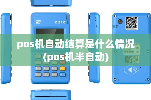 pos机自动结算是什么情况(pos机半自动) pos机自动结算是什么情况(pos机半自动)