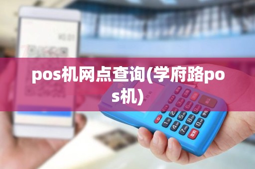 pos机网点查询(学府路pos机) pos机网点查询(学府路pos机)