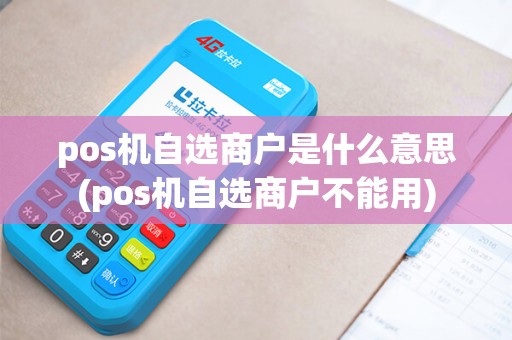 pos机自选商户是什么意思(pos机自选商户不能用) pos机自选商户是什么意思(pos机自选商户不能用)