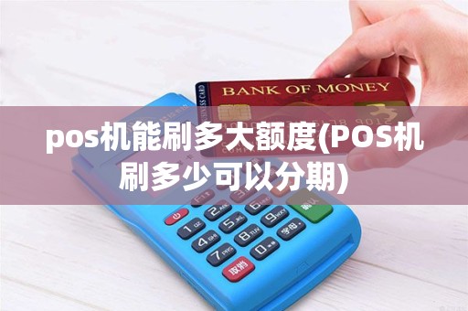 pos机能刷多大额度(POS机刷多少可以分期) pos机能刷多大额度(POS机刷多少可以分期)