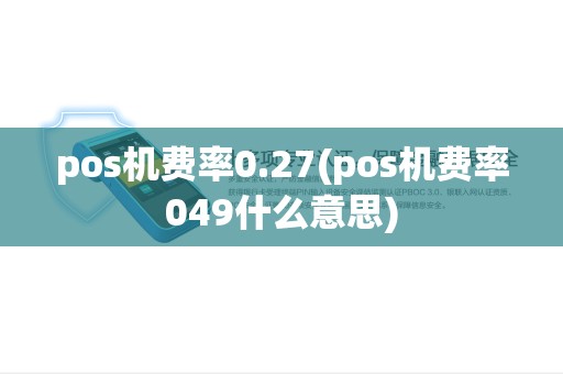 pos机费率0.27(pos机费率049什么意思) pos机费率0.27(pos机费率049什么意思)