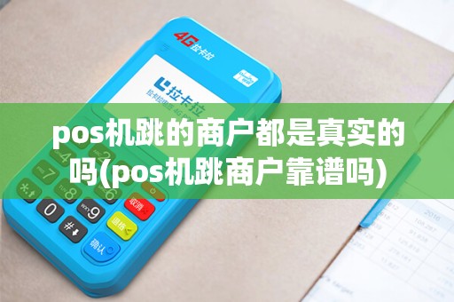pos机跳的商户都是真实的吗(pos机跳商户靠谱吗) pos机跳的商户都是真实的吗(pos机跳商户靠谱吗)