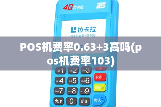 POS机费率0.63+3高吗(pos机费率103) POS机费率0.63+3高吗(pos机费率103)