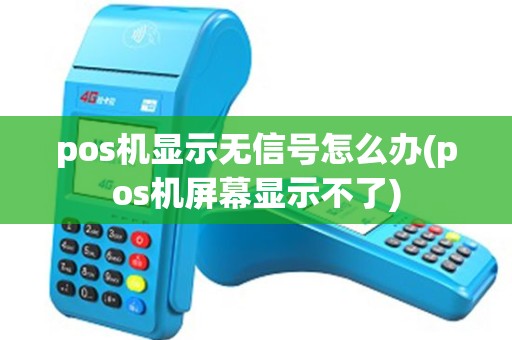 pos机显示无信号怎么办(pos机屏幕显示不了) pos机显示无信号怎么办(pos机屏幕显示不了)