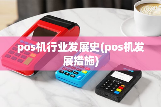 pos机行业发展史(pos机发展措施) pos机行业发展史(pos机发展措施)