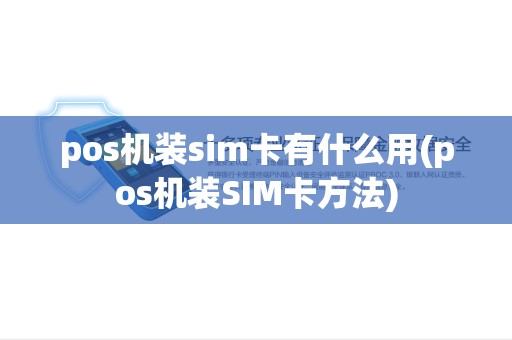 pos机装sim卡有什么用(pos机装SIM卡方法) pos机装sim卡有什么用(pos机装SIM卡方法)