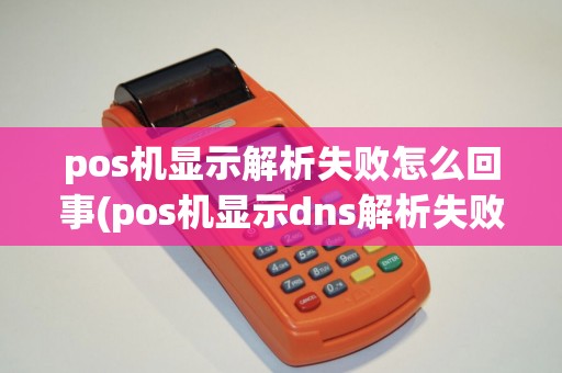 pos机显示解析失败怎么回事(pos机显示dns解析失败) pos机显示解析失败怎么回事(pos机显示dns解析失败)