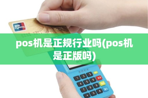 pos机是正规行业吗(pos机是正版吗) pos机是正规行业吗(pos机是正版吗)