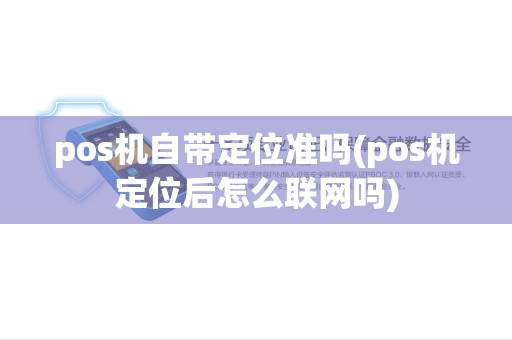 pos机自带定位准吗(pos机定位后怎么联网吗) pos机自带定位准吗(pos机定位后怎么联网吗)