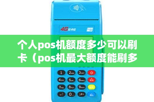 个人pos机额度多少可以刷卡（pos机最大额度能刷多少）