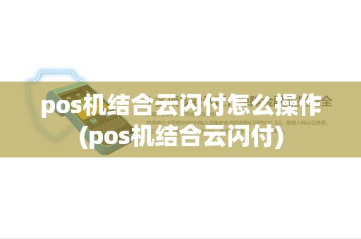pos机结合云闪付怎么操作(pos机结合云闪付) pos机结合云闪付怎么操作(pos机结合云闪付)