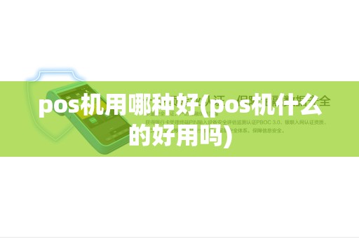 pos机用哪种好(pos机什么的好用吗) pos机用哪种好(pos机什么的好用吗)