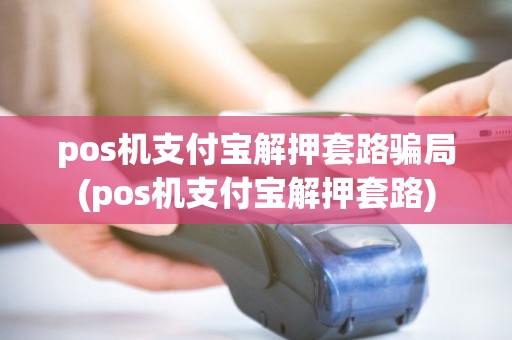 pos机支付宝解押套路骗局(pos机支付宝解押套路) pos机支付宝解押套路骗局(pos机支付宝解押套路)