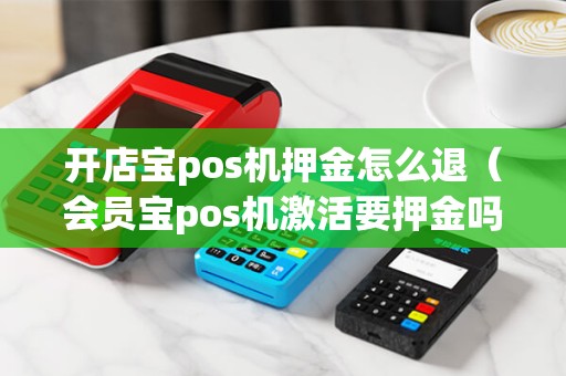 开店宝pos机押金怎么退（会员宝pos机激活要押金吗）