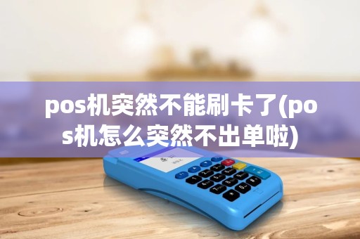 pos机突然不能刷卡了(pos机怎么突然不出单啦) pos机突然不能刷卡了(pos机怎么突然不出单啦)