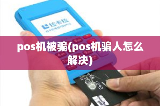pos机被骗(pos机骗人怎么解决) pos机被骗(pos机骗人怎么解决)