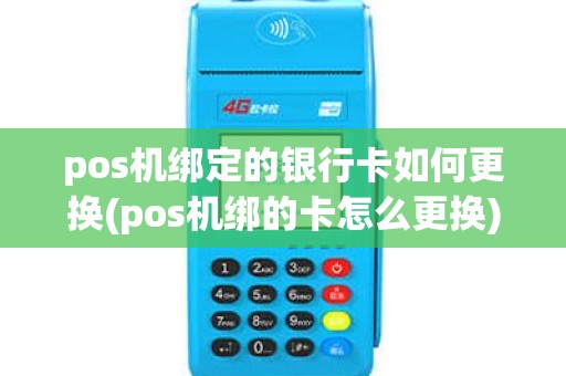 pos机绑定的银行卡如何更换(pos机绑的卡怎么更换) pos机绑定的银行卡如何更换(pos机绑的卡怎么更换)