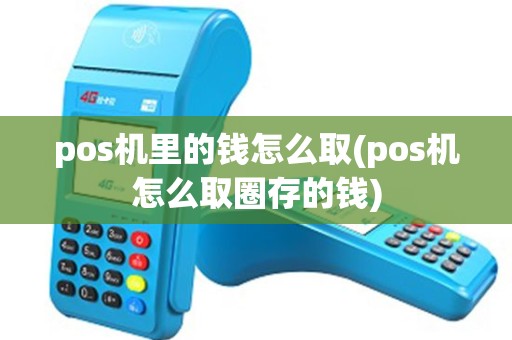 pos机里的钱怎么取(pos机怎么取圈存的钱) pos机里的钱怎么取(pos机怎么取圈存的钱)