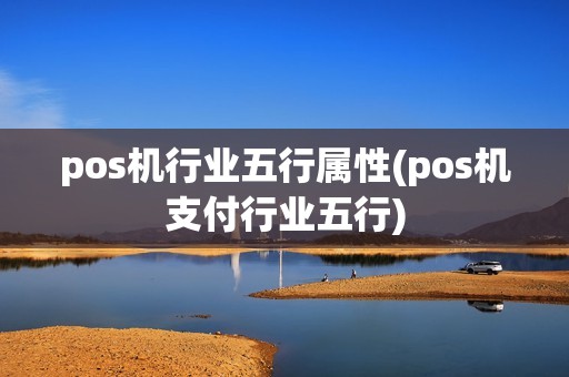 pos机行业五行属性(pos机支付行业五行) pos机行业五行属性(pos机支付行业五行)