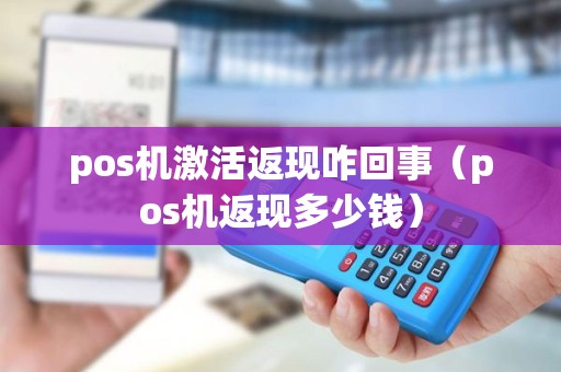 pos机激活返现咋回事（pos机返现多少钱）