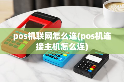 pos机联网怎么连(pos机连接主机怎么连) pos机联网怎么连(pos机连接主机怎么连)