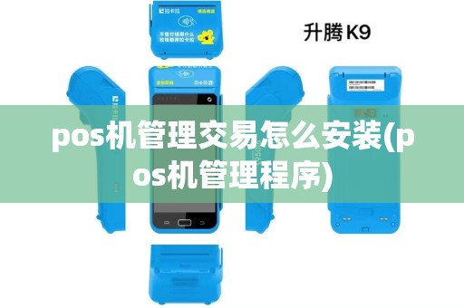 pos机管理交易怎么安装(pos机管理程序) pos机管理交易怎么安装(pos机管理程序)