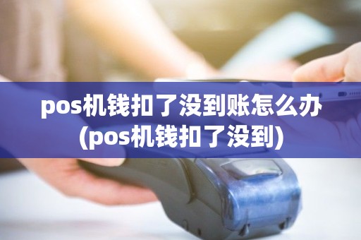 pos机钱扣了没到账怎么办(pos机钱扣了没到) pos机钱扣了没到账怎么办(pos机钱扣了没到)