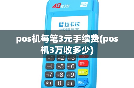 pos机每笔3元手续费(pos机3万收多少) pos机每笔3元手续费(pos机3万收多少)