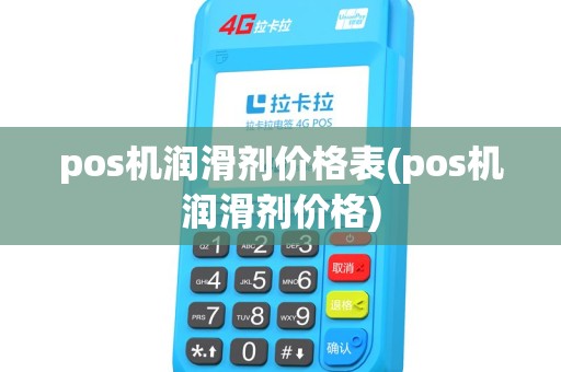 pos机润滑剂价格表(pos机润滑剂价格) pos机润滑剂价格表(pos机润滑剂价格)