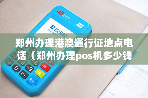郑州办理港澳通行证地点电话（郑州办理pos机多少钱）
