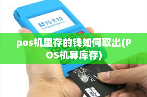 pos机里存的钱如何取出(POS机导库存) pos机里存的钱如何取出(POS机导库存)