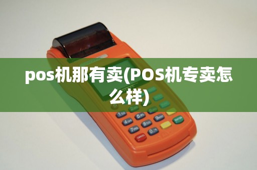 pos机那有卖(POS机专卖怎么样) pos机那有卖(POS机专卖怎么样)