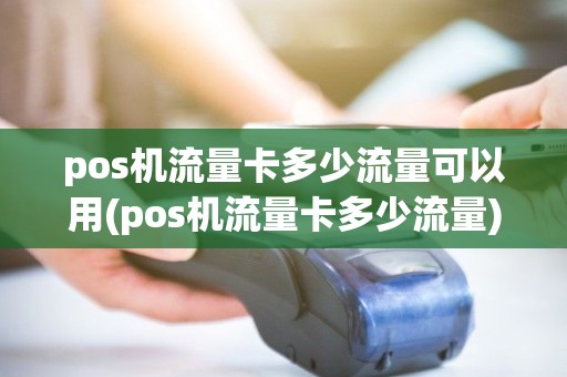 pos机流量卡多少流量可以用(pos机流量卡多少流量) pos机流量卡多少流量可以用(pos机流量卡多少流量)