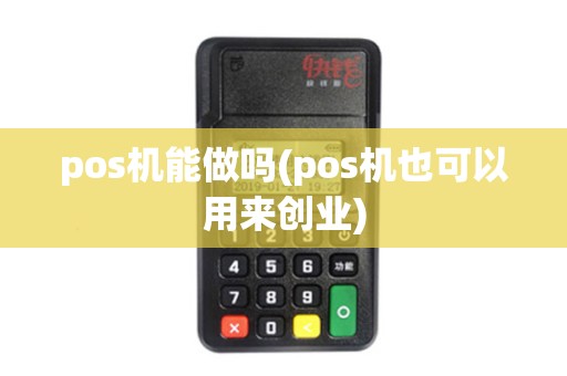 pos机能做吗(pos机也可以用来创业) pos机能做吗(pos机也可以用来创业)