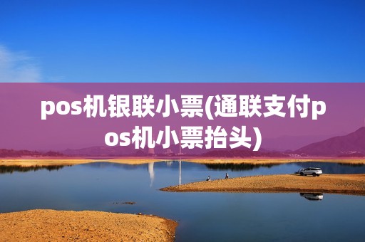 pos机银联小票(通联支付pos机小票抬头) pos机银联小票(通联支付pos机小票抬头)