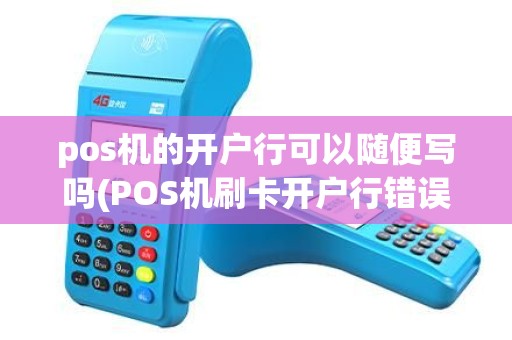 pos机的开户行可以随便写吗(POS机刷卡开户行错误) pos机的开户行可以随便写吗(POS机刷卡开户行错误)