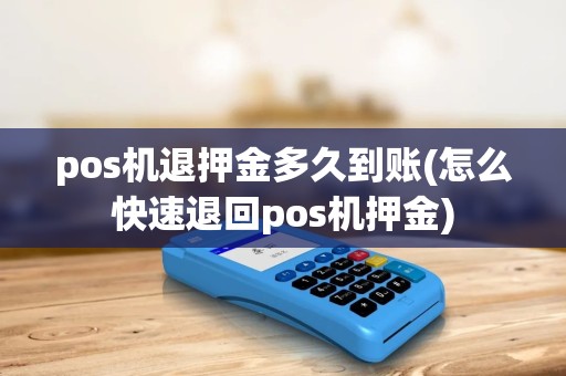 pos机退押金多久到账(怎么快速退回pos机押金) pos机退押金多久到账(怎么快速退回pos机押金)