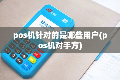 pos机针对的是哪些用户(pos机对手方) pos机针对的是哪些用户(pos机对手方)