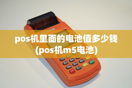 pos机里面的电池值多少钱(pos机m5电池) pos机里面的电池值多少钱(pos机m5电池)