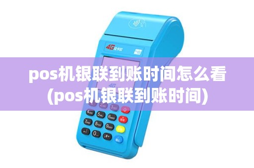 pos机银联到账时间怎么看(pos机银联到账时间) pos机银联到账时间怎么看(pos机银联到账时间)
