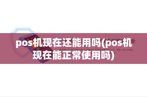 pos机现在还能用吗(pos机现在能正常使用吗)