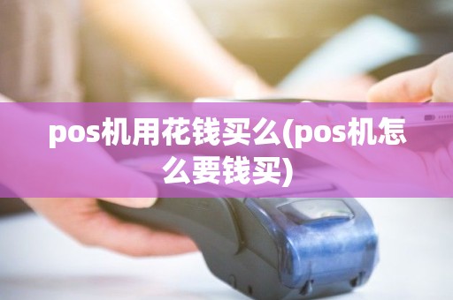 pos机用花钱买么(pos机怎么要钱买)