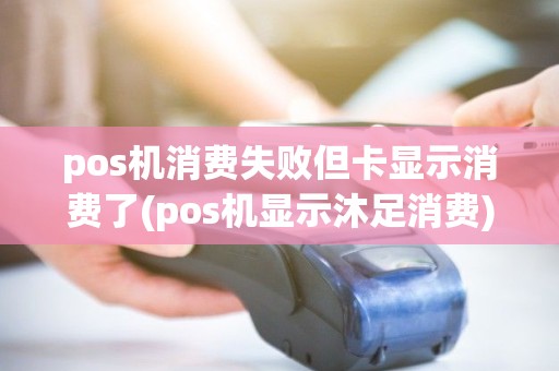 pos机消费失败但卡显示消费了(pos机显示沐足消费)