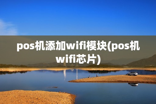 pos机添加wifi模块(pos机wifi芯片)