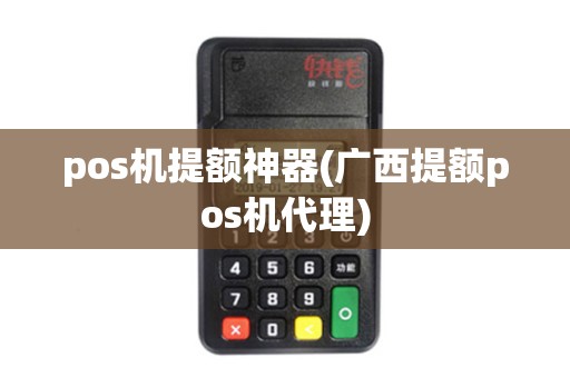 pos机提额神器(广西提额pos机代理)