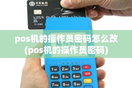 pos机的操作员密码怎么改(pos机的操作员密码)